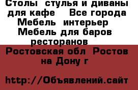 Столы, стулья и диваны для кафе. - Все города Мебель, интерьер » Мебель для баров, ресторанов   . Ростовская обл.,Ростов-на-Дону г.